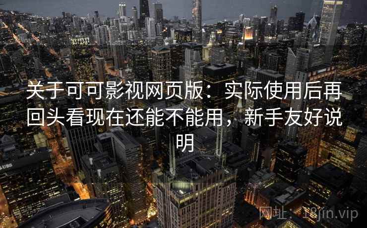 关于可可影视网页版:实际使用后再回头看现在还能不能用,新手友好说明 关于可可影视网页版:实际使用后再回头看现在还能不能用,新手友好说明