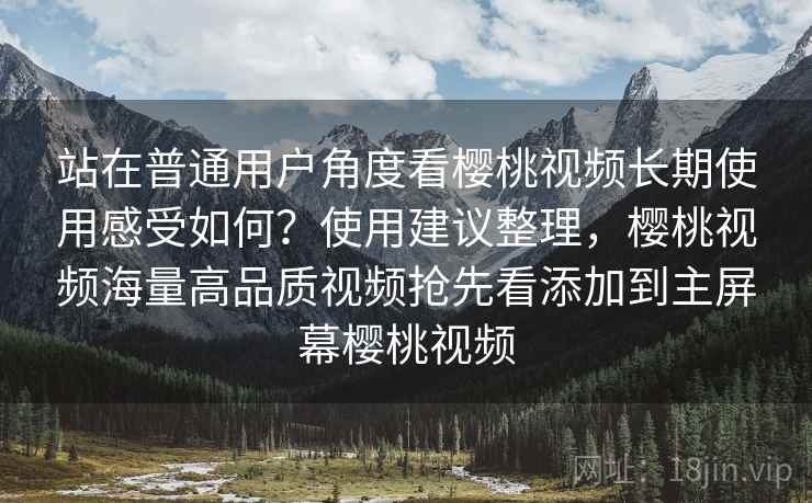 站在普通用户角度看樱桃视频长期使用感受如何?使用建议整理,樱桃视频海量高品质视频抢先看添加到主屏幕樱桃视频 站在普通用户角度看樱桃视频长期使用感受如何?使用建议整理,樱桃视频海量高品质视频抢先看添加到主屏幕樱桃视频