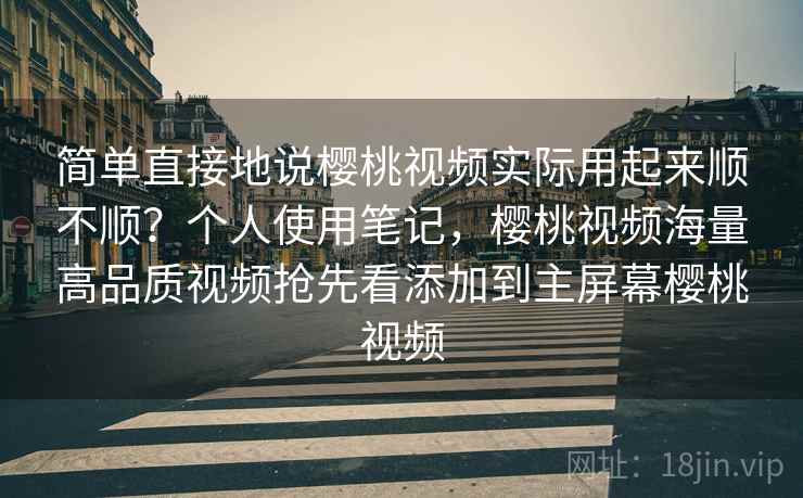 简单直接地说樱桃视频实际用起来顺不顺？个人使用笔记，樱桃视频海量高品质视频抢先看添加到主屏幕樱桃视频