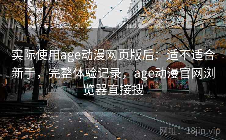 实际使用age动漫网页版后:适不适合新手,完整体验记录,age动漫官网浏览器直接搜 实际使用age动漫网页版后:适不适合新手,完整体验记录,age动漫官网浏览器直接搜