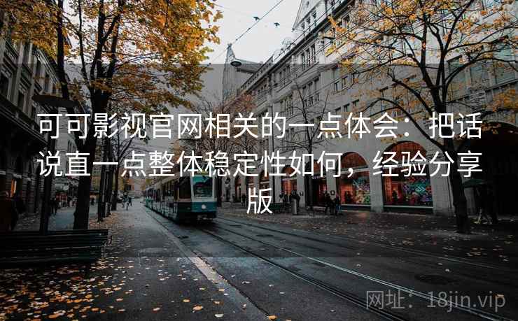 可可影视官网相关的一点体会:把话说直一点整体稳定性如何,经验分享版 可可影视官网相关的一点体会:把话说直一点整体稳定性如何,经验分享版