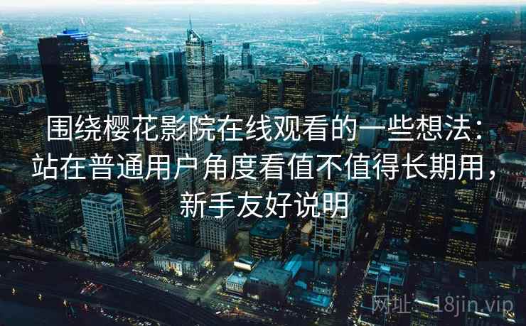 围绕樱花影院在线观看的一些想法:站在普通用户角度看值不值得长期用,新手友好说明 围绕樱花影院在线观看的一些想法:站在普通用户角度看值不值得长期用,新手友好说明