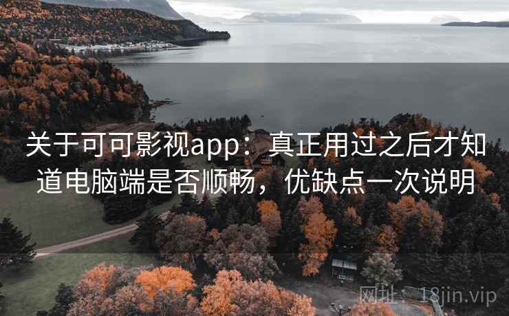 关于可可影视app:真正用过之后才知道电脑端是否顺畅,优缺点一次说明 关于可可影视app:真正用过之后才知道电脑端是否顺畅,优缺点一次说明