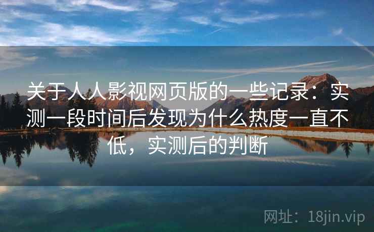 关于人人影视网页版的一些记录:实测一段时间后发现为什么热度一直不低,实测后的判断 关于人人影视网页版的一些记录:实测一段时间后发现为什么热度一直不低,实测后的判断