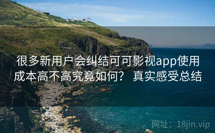 很多新用户会纠结可可影视app使用成本高不高究竟如何? 真实感受总结 很多新用户会纠结可可影视app使用成本高不高究竟如何? 真实感受总结