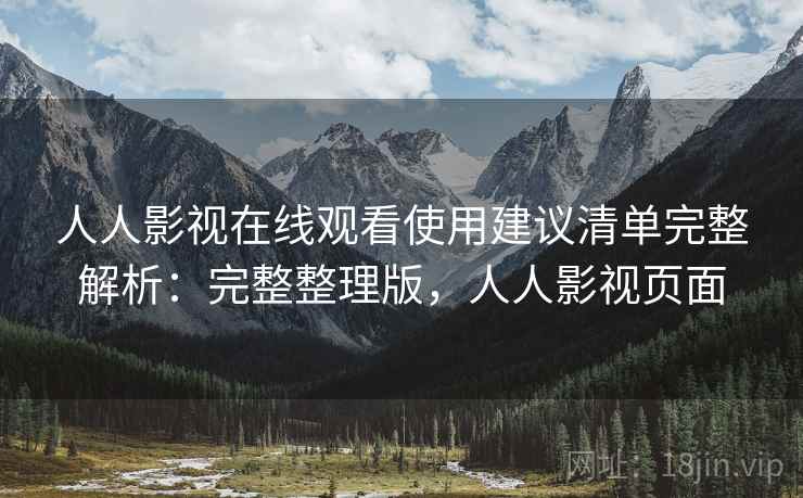 人人影视在线观看使用建议清单完整解析：完整整理版，人人影视页面