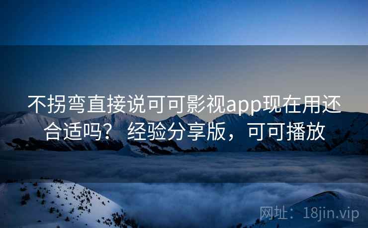 不拐弯直接说可可影视app现在用还合适吗? 经验分享版,可可播放 不拐弯直接说可可影视app现在用还合适吗? 经验分享版,可可播放