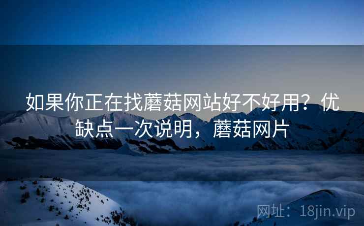 如果你正在找蘑菇网站好不好用？优缺点一次说明，蘑菇网片