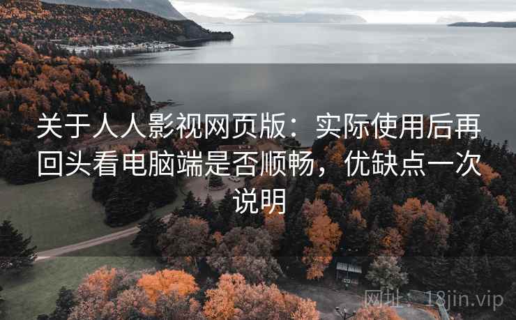 关于人人影视网页版:实际使用后再回头看电脑端是否顺畅,优缺点一次说明 关于人人影视网页版:实际使用后再回头看电脑端是否顺畅,优缺点一次说明