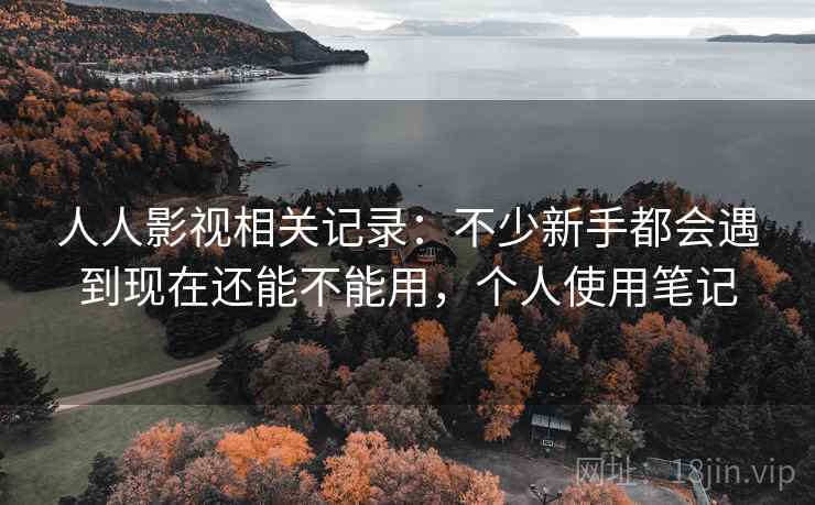 人人影视相关记录:不少新手都会遇到现在还能不能用,个人使用笔记 人人影视相关记录:不少新手都会遇到现在还能不能用,个人使用笔记