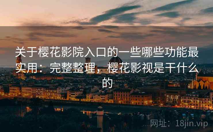 关于樱花影院入口的一些哪些功能最实用:完整整理,樱花影视是干什么的 关于樱花影院入口的一些哪些功能最实用:完整整理,樱花影视是干什么的