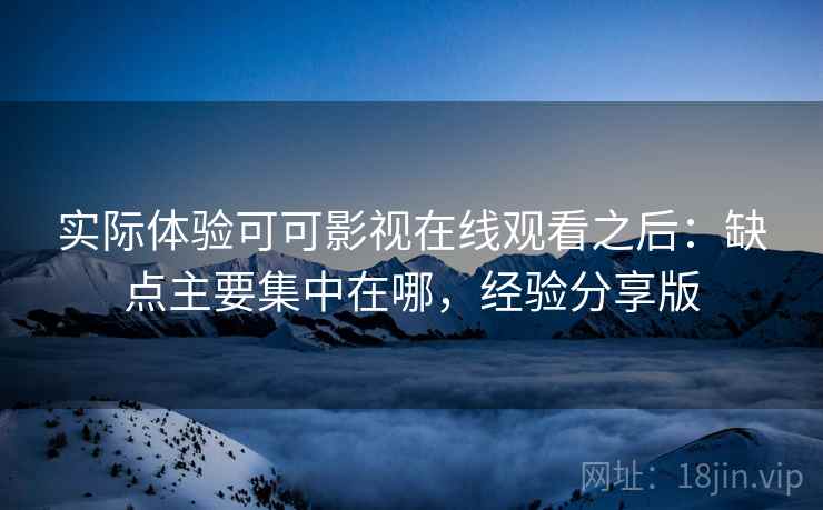 实际体验可可影视在线观看之后:缺点主要集中在哪,经验分享版 实际体验可可影视在线观看之后:缺点主要集中在哪,经验分享版