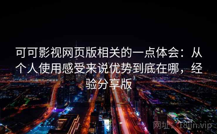 可可影视网页版相关的一点体会:从个人使用感受来说优势到底在哪,经验分享版 可可影视网页版相关的一点体会:从个人使用感受来说优势到底在哪,经验分享版