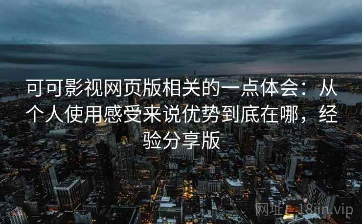 可可影视网页版相关的一点体会:从个人使用感受来说优势到底在哪,经验分享版 可可影视网页版相关的一点体会:从个人使用感受来说优势到底在哪,经验分享版