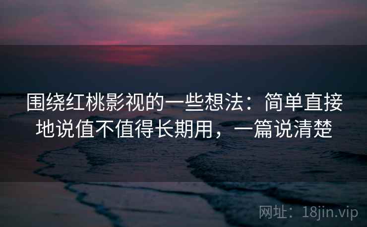 围绕红桃影视的一些想法:简单直接地说值不值得长期用,一篇说清楚 围绕红桃影视的一些想法:简单直接地说值不值得长期用,一篇说清楚