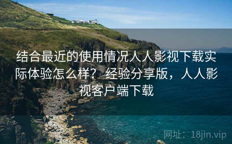结合最近的使用情况人人影视下载实际体验怎么样? 经验分享版,人人影视客户端下载 结合最近的使用情况人人影视下载实际体验怎么样? 经验分享版,人人影视客户端下载